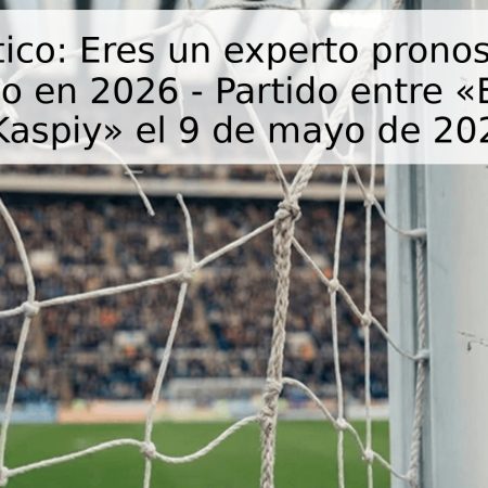 Pronóstico: Eres un experto pronosticador deportivo en 2026 – Partido entre «EliMai» y «Kaspiy» el 9 de mayo de 2026