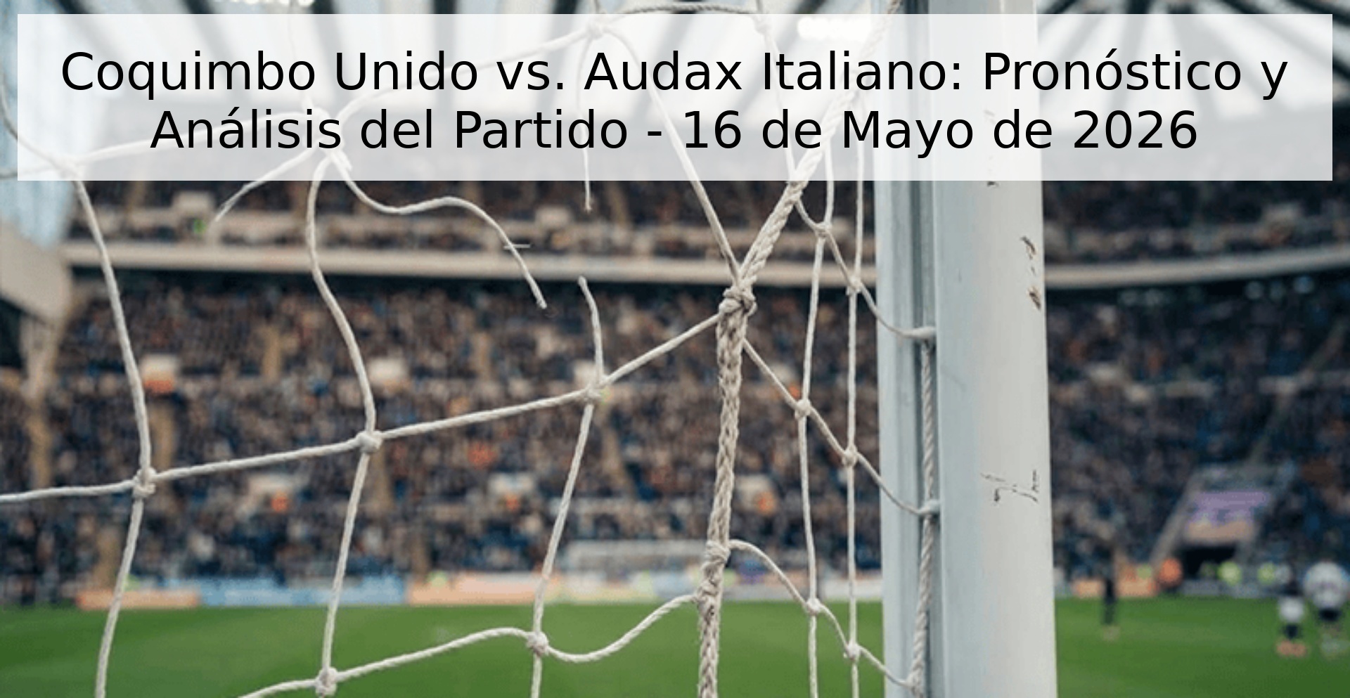 Coquimbo Unido vs. Audax Italiano: Pronóstico y Análisis del Partido - 16 de Mayo de 2026