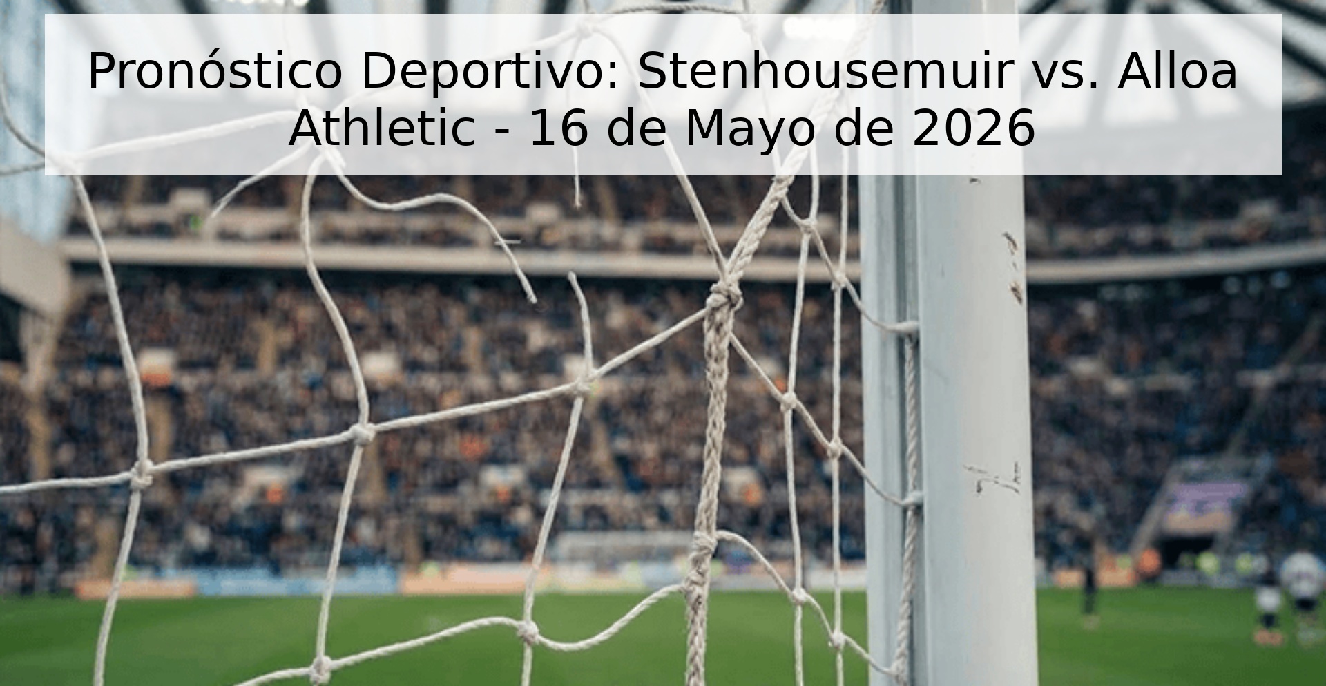 Pronóstico Deportivo: Stenhousemuir vs. Alloa Athletic - 16 de Mayo de 2026