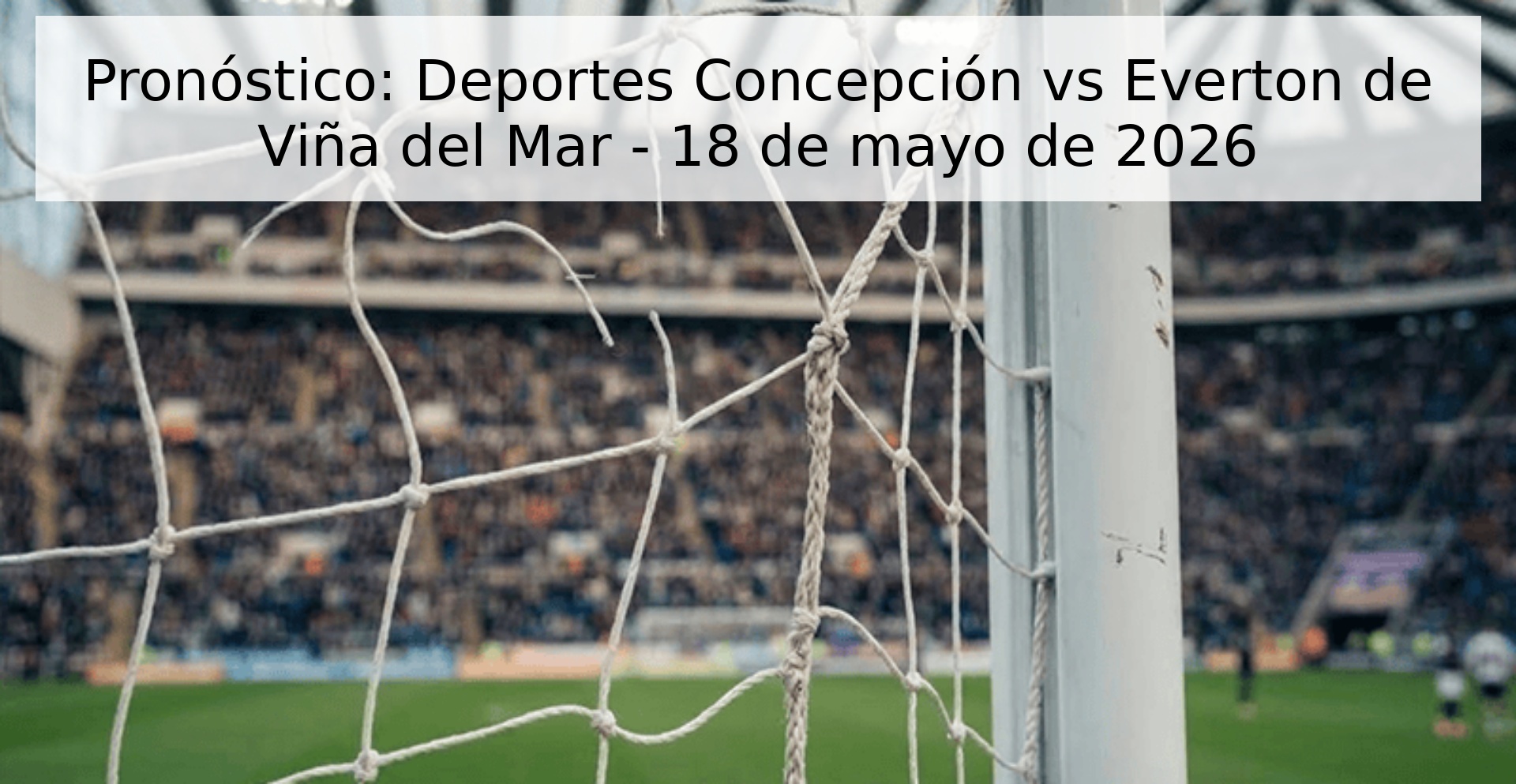 Pronóstico: Deportes Concepción vs Everton de Viña del Mar - 18 de mayo de 2026
