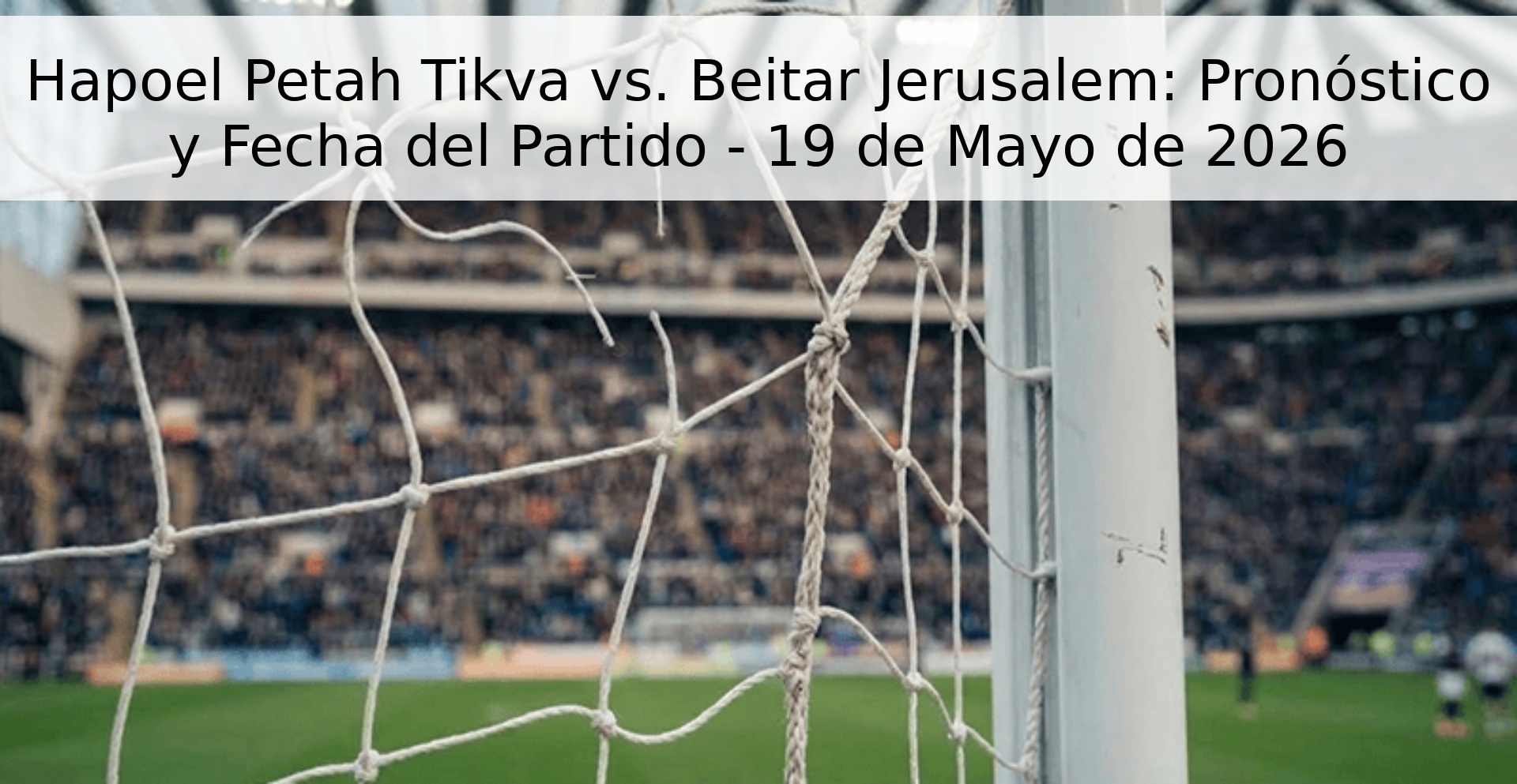 Hapoel Petah Tikva vs. Beitar Jerusalem: Pronóstico y Fecha del Partido - 19 de Mayo de 2026