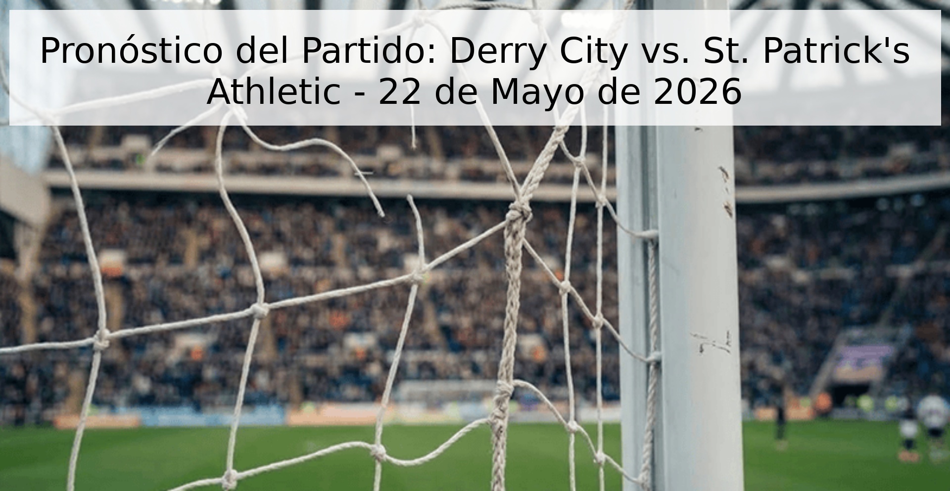 Pronóstico del Partido: Derry City vs. St. Patrick's Athletic - 22 de Mayo de 2026