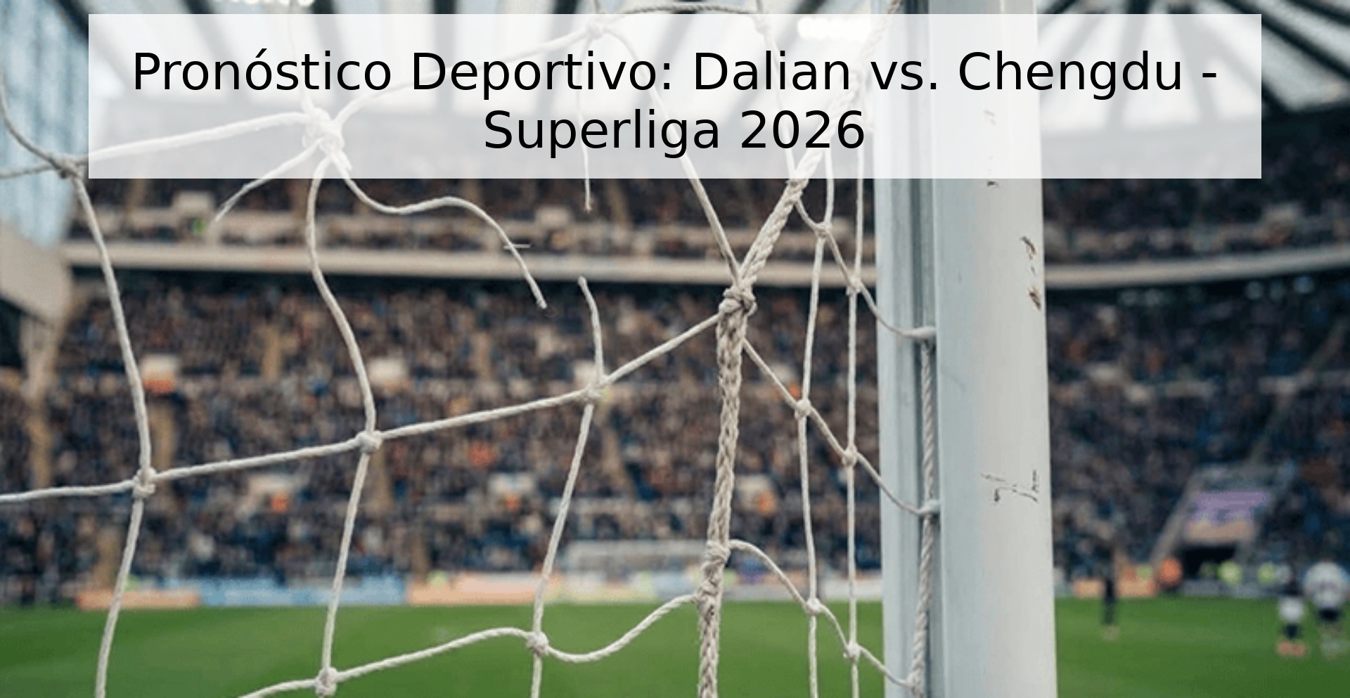 Pronóstico Deportivo: Dalian vs. Chengdu - Superliga 2026