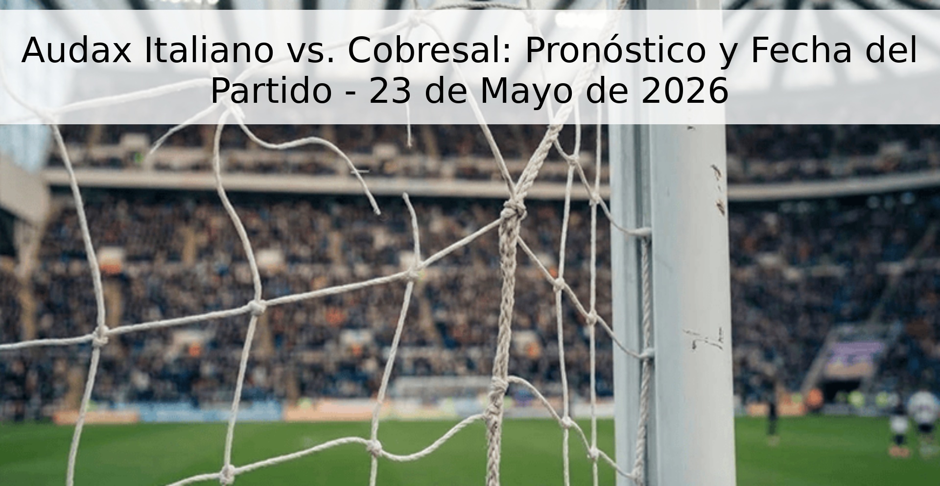 Audax Italiano vs. Cobresal: Pronóstico y Fecha del Partido - 23 de Mayo de 2026