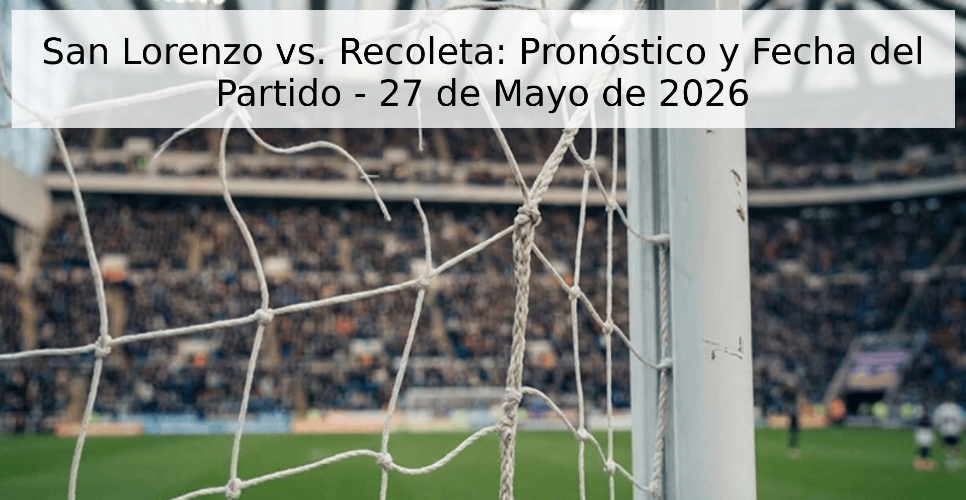 San Lorenzo vs. Recoleta: Pronóstico y Fecha del Partido - 27 de Mayo de 2026 San Lorenzo vs. Recoleta: Pronóstico y Fecha del Partido - 27 de Mayo de 2026