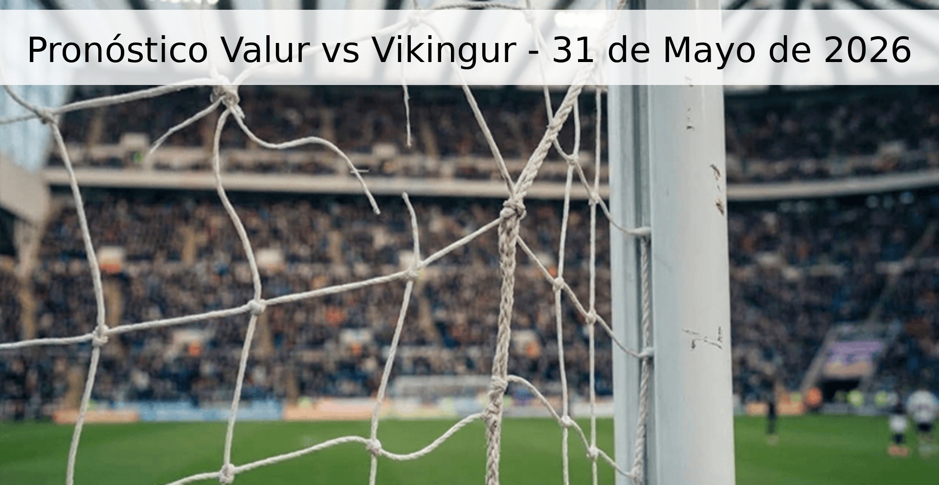 Pronóstico Valur vs Vikingur - 31 de Mayo de 2026