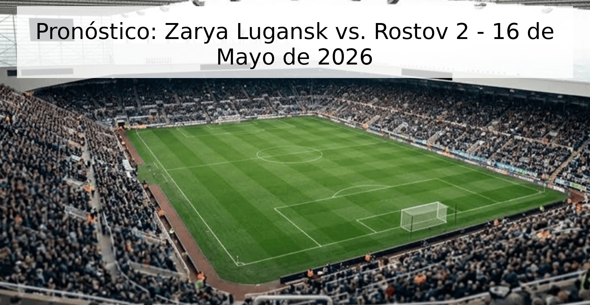 Pronóstico: Zarya Lugansk vs. Rostov 2 - 16 de Mayo de 2026