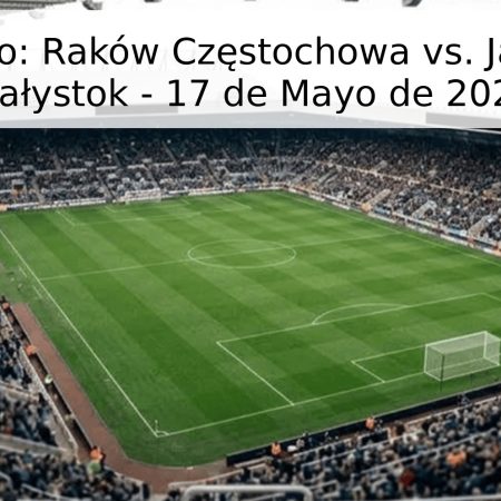 Pronóstico: Raków Częstochowa vs. Jagiellonia Białystok – 17 de Mayo de 2026