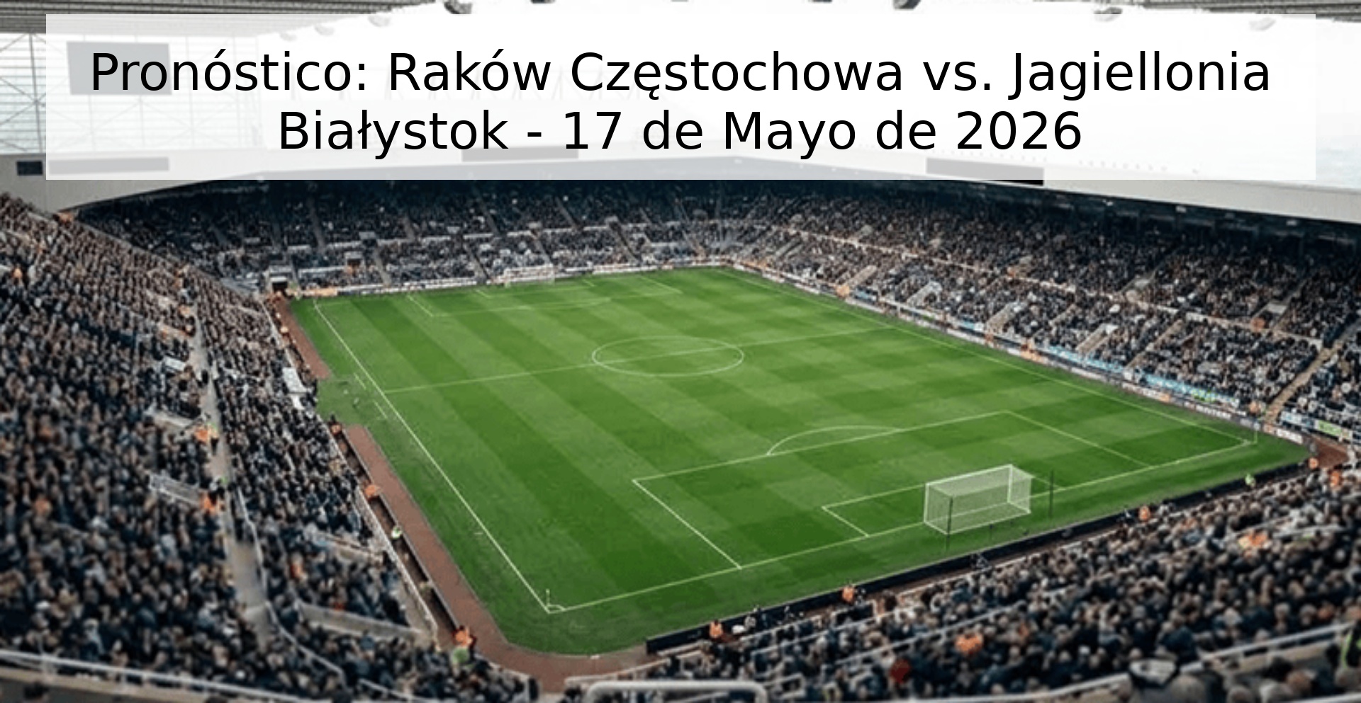 Pronóstico: Raków Częstochowa vs. Jagiellonia Białystok - 17 de Mayo de 2026