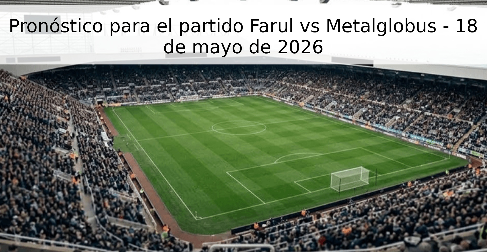 Pronóstico para el partido Farul vs Metalglobus - 18 de mayo de 2026