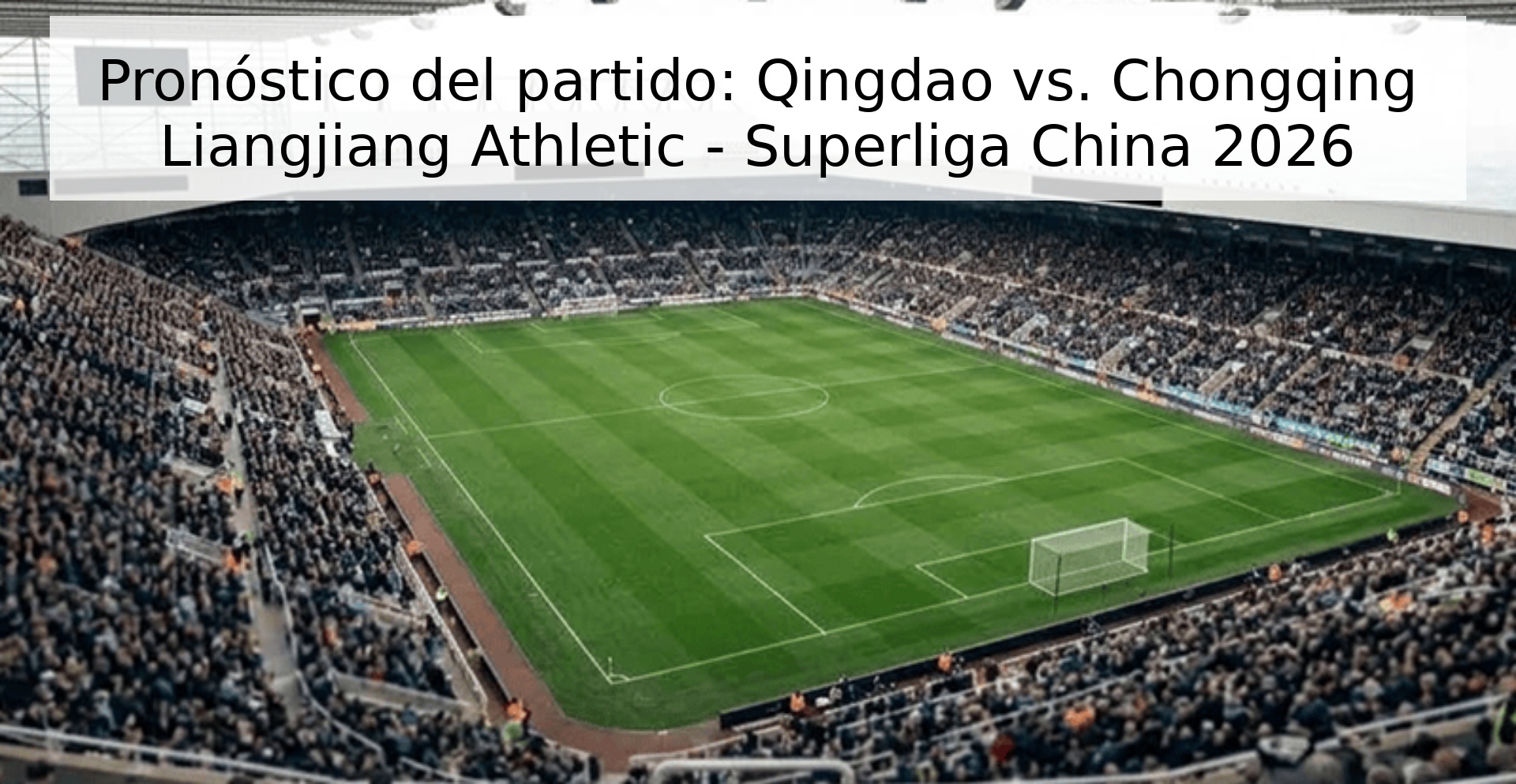 Pronóstico del partido: Qingdao vs. Chongqing Liangjiang Athletic - Superliga China 2026 Pronóstico del partido: Qingdao vs. Chongqing Liangjiang Athletic - Superliga China 2026