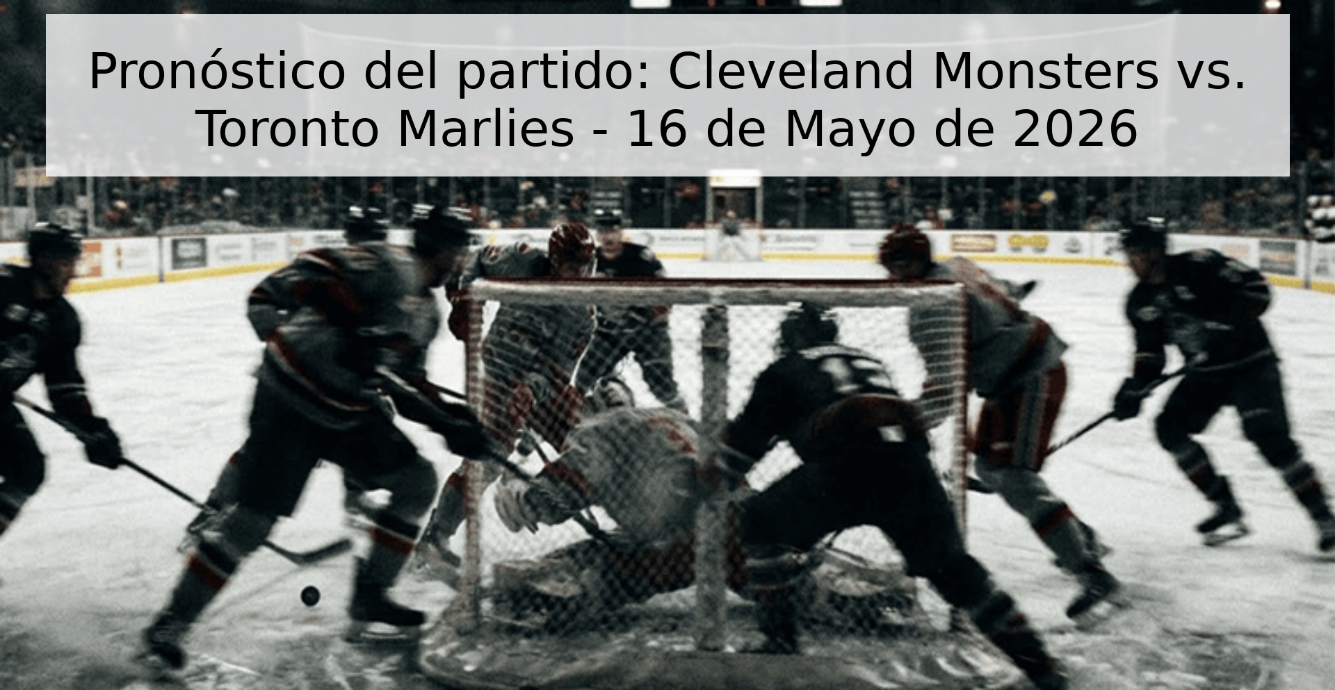 Pronóstico del partido: Cleveland Monsters vs. Toronto Marlies - 16 de Mayo de 2026