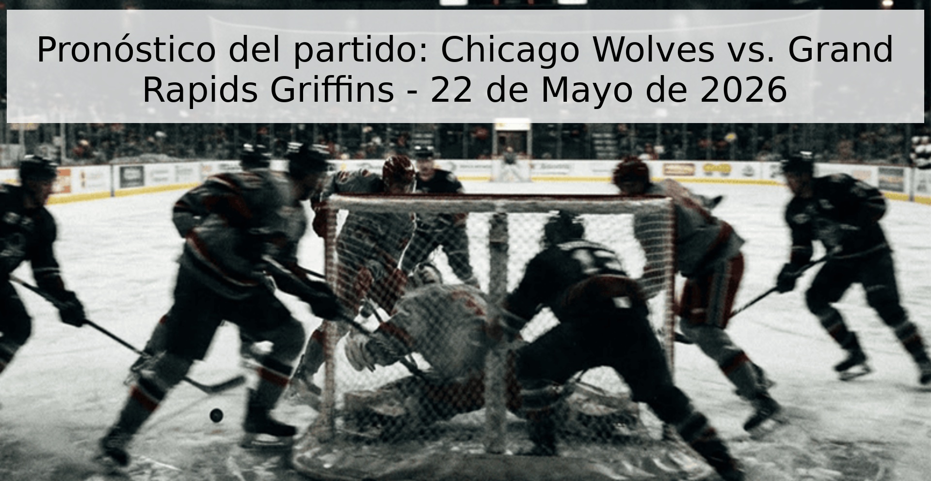 Pronóstico del partido: Chicago Wolves vs. Grand Rapids Griffins - 22 de Mayo de 2026