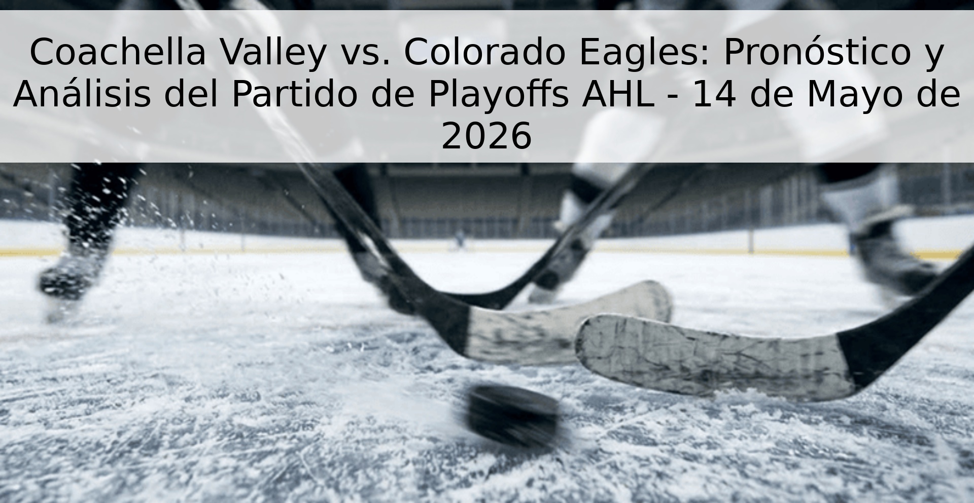 Coachella Valley vs. Colorado Eagles: Pronóstico y Análisis del Partido de Playoffs AHL - 14 de Mayo de 2026