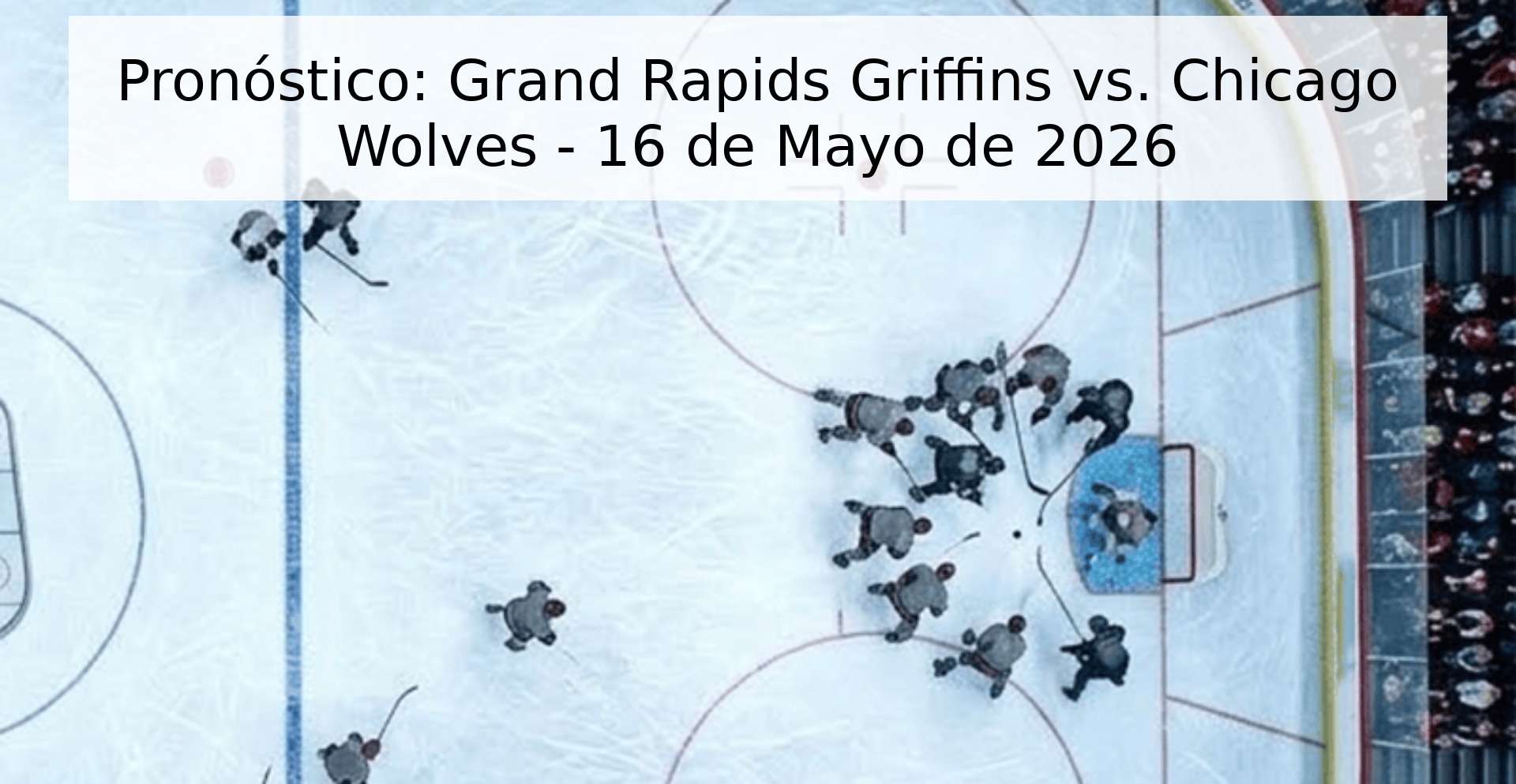 Pronóstico: Grand Rapids Griffins vs. Chicago Wolves - 16 de Mayo de 2026