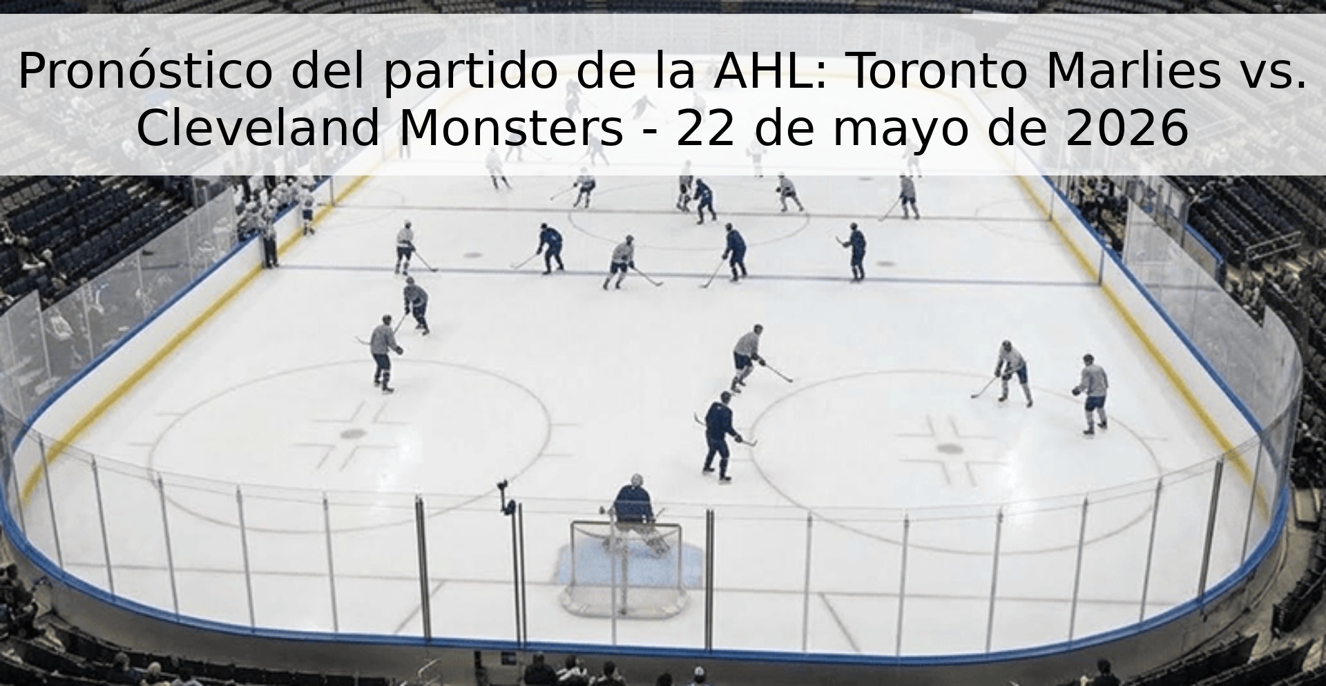 Pronóstico del partido de la AHL: Toronto Marlies vs. Cleveland Monsters - 22 de mayo de 2026