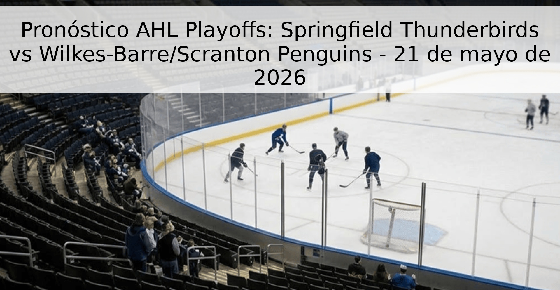 Pronóstico AHL Playoffs: Springfield Thunderbirds vs Wilkes-Barre/Scranton Penguins - 21 de mayo de 2026