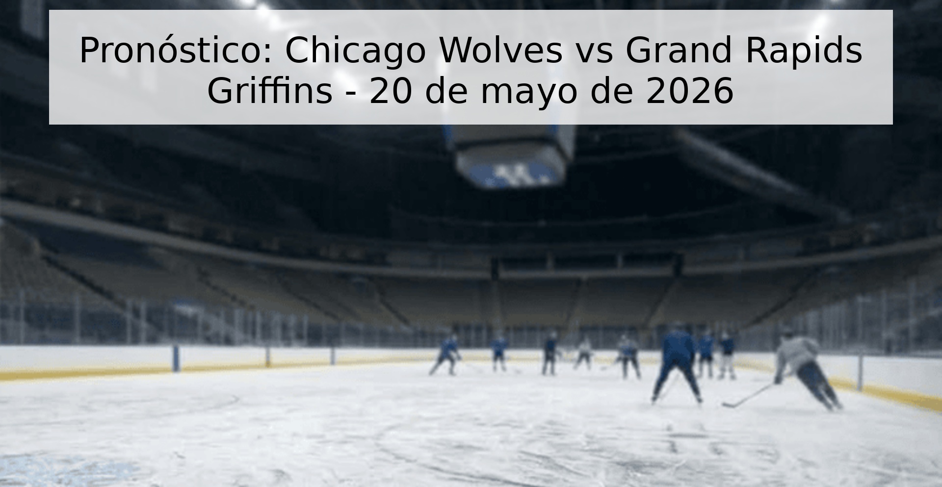 Pronóstico: Chicago Wolves vs Grand Rapids Griffins - 20 de mayo de 2026