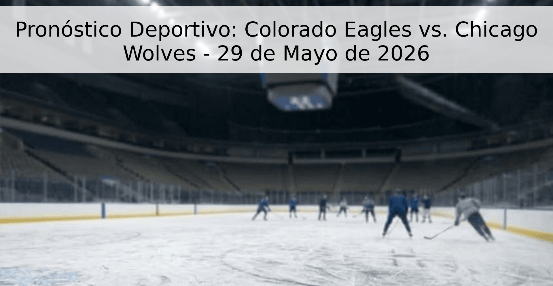 Pronóstico Deportivo: Colorado Eagles vs. Chicago Wolves - 29 de Mayo de 2026 Pronóstico Deportivo: Colorado Eagles vs. Chicago Wolves - 29 de Mayo de 2026
