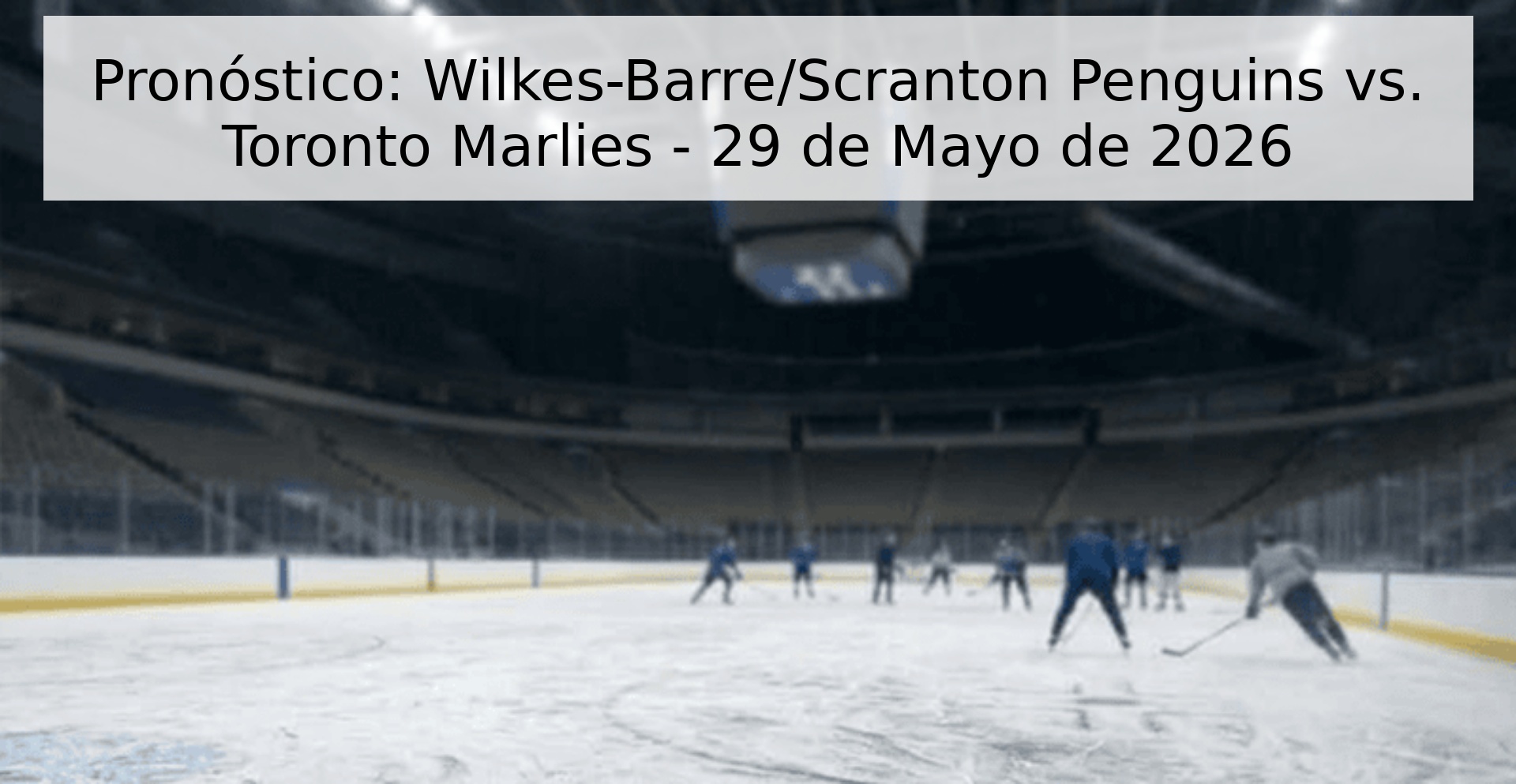Pronóstico: Wilkes-Barre/Scranton Penguins vs. Toronto Marlies - 29 de Mayo de 2026
