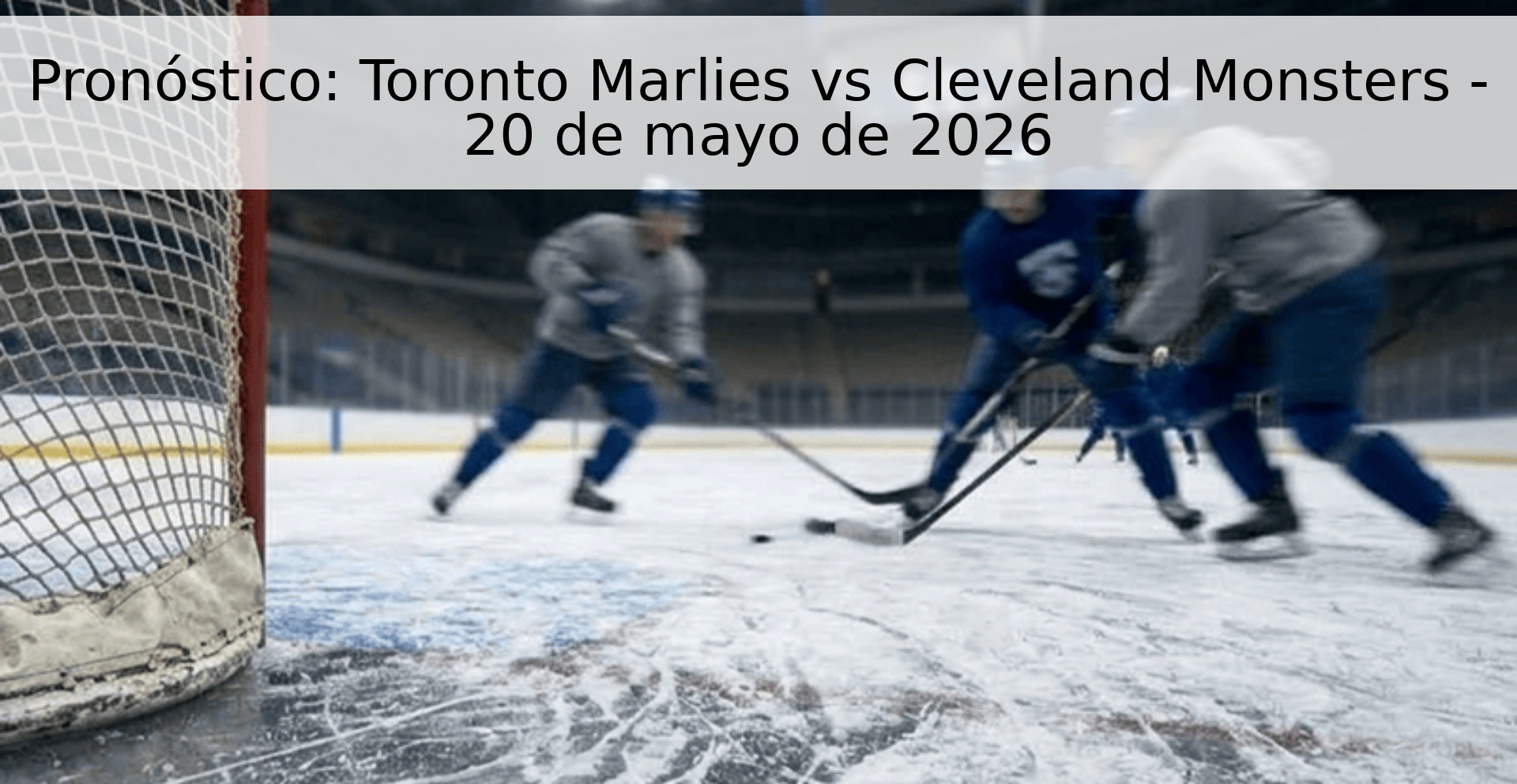 Pronóstico: Toronto Marlies vs Cleveland Monsters - 20 de mayo de 2026