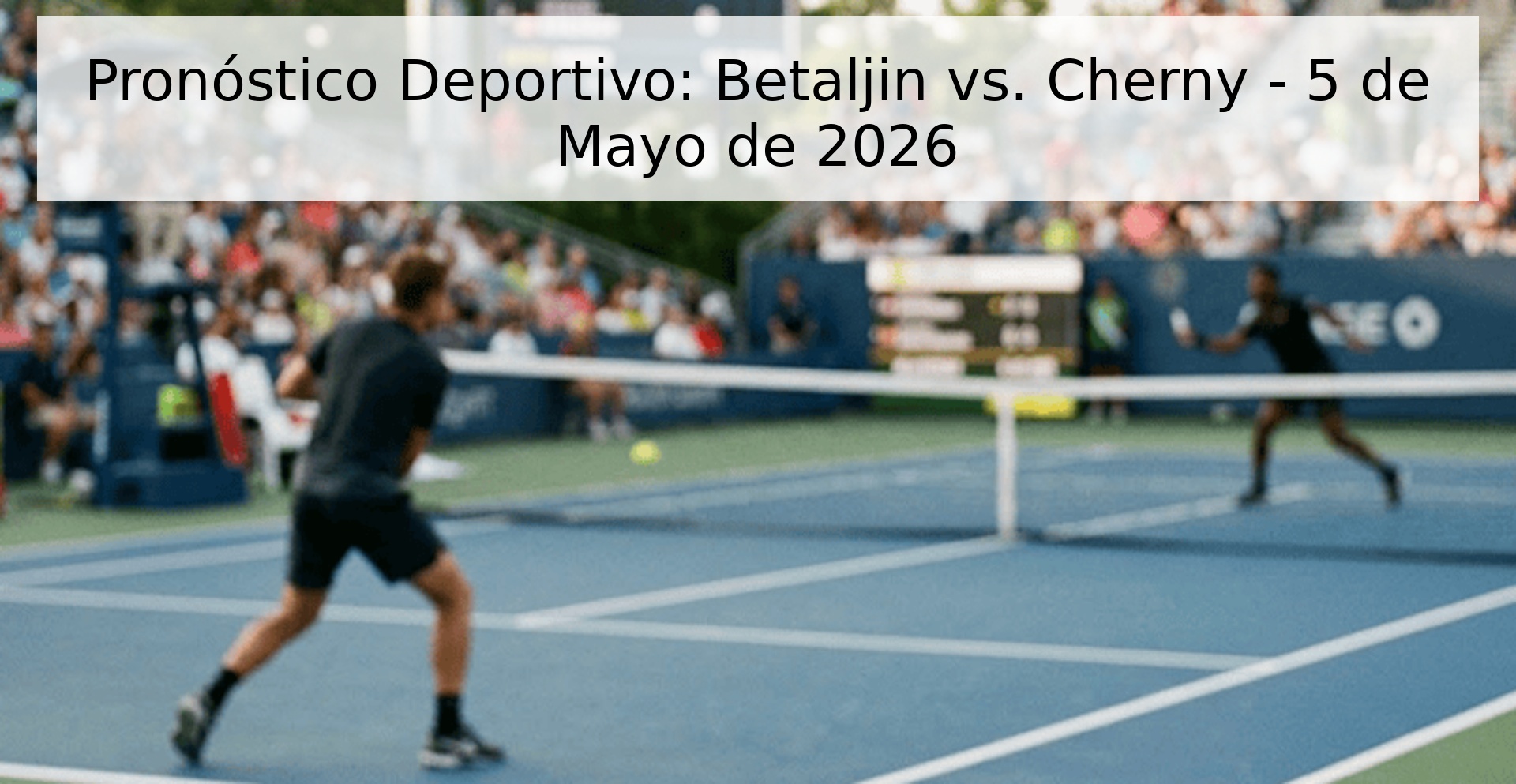 Pronóstico Deportivo: Betaljin vs. Cherny - 5 de Mayo de 2026