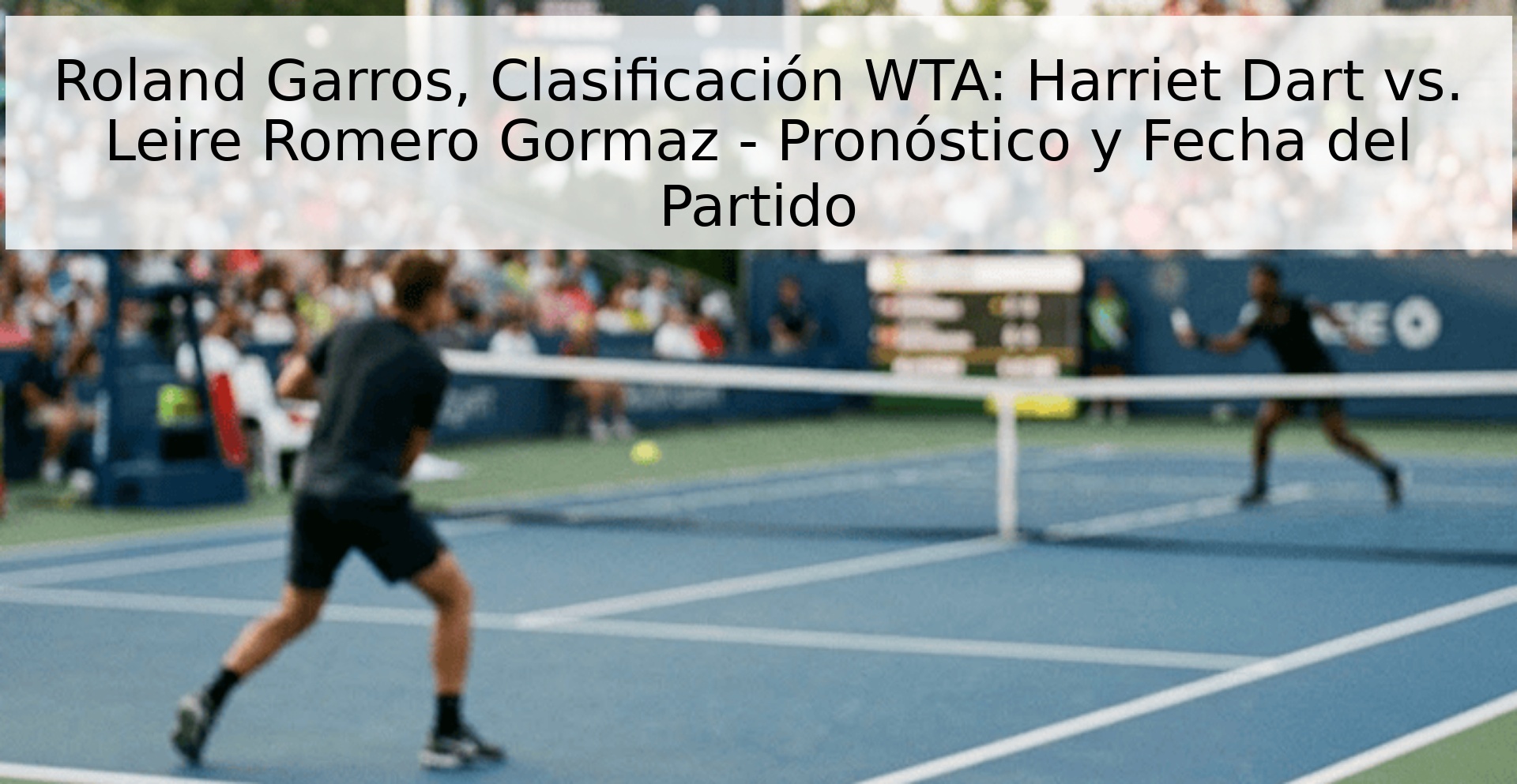 Roland Garros, Clasificación WTA: Harriet Dart vs. Leire Romero Gormaz - Pronóstico y Fecha del Partido