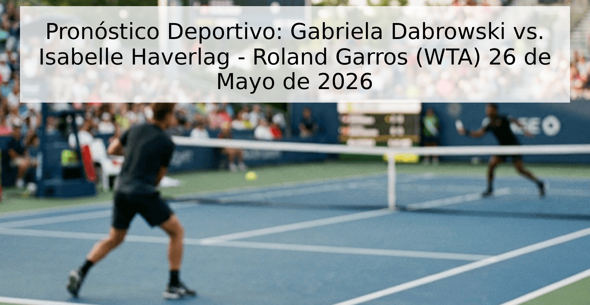 Pronóstico Deportivo: Gabriela Dabrowski vs. Isabelle Haverlag - Roland Garros (WTA) 26 de Mayo de 2026