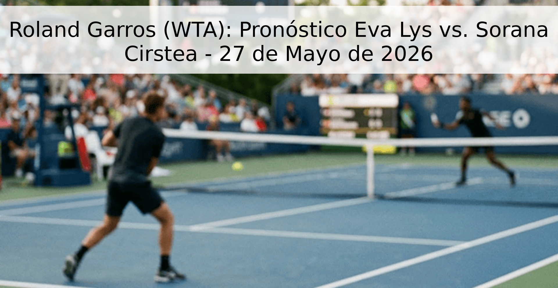 Roland Garros (WTA): Pronóstico Eva Lys vs. Sorana Cirstea - 27 de Mayo de 2026