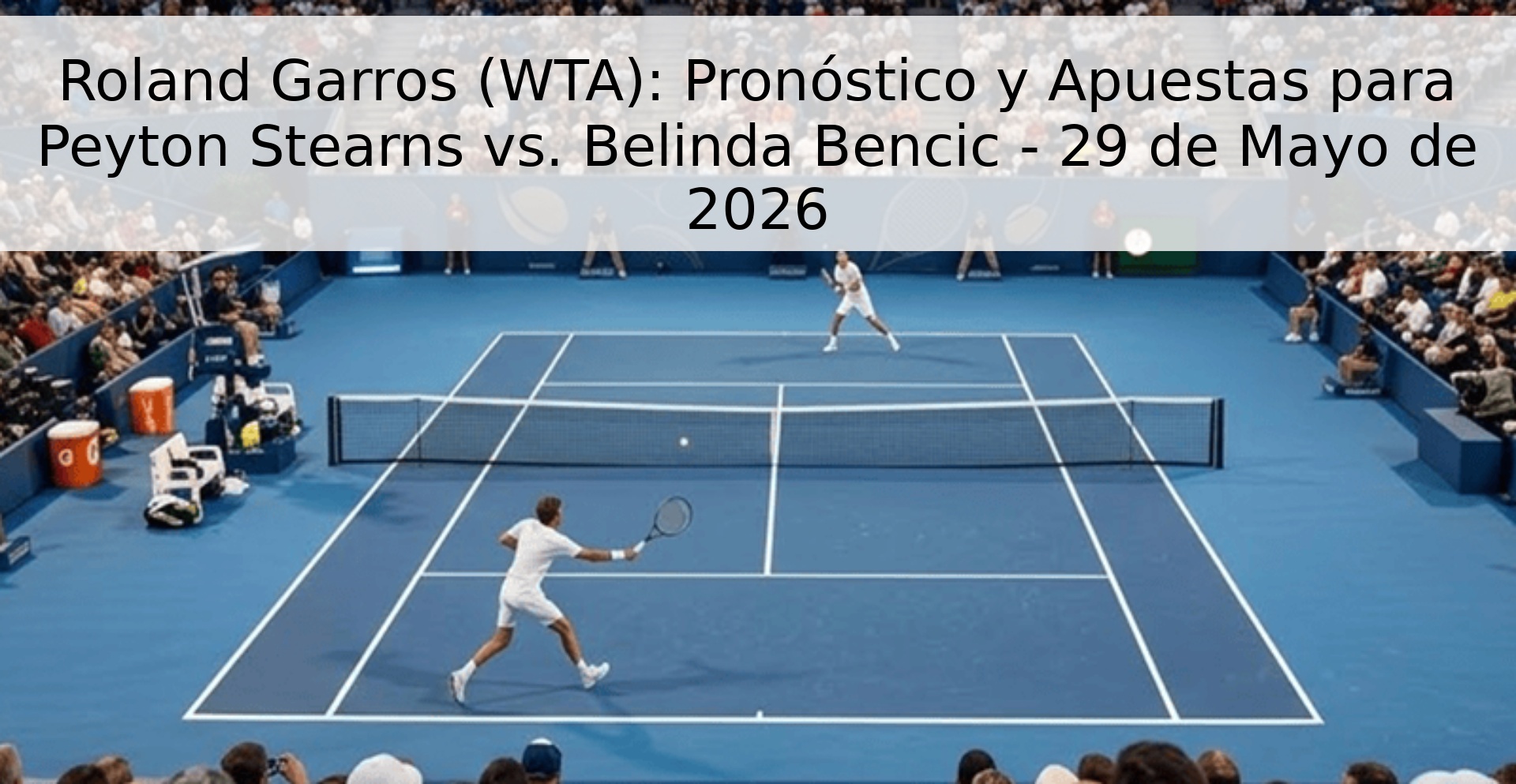Roland Garros (WTA): Pronóstico y Apuestas para Peyton Stearns vs. Belinda Bencic - 29 de Mayo de 2026