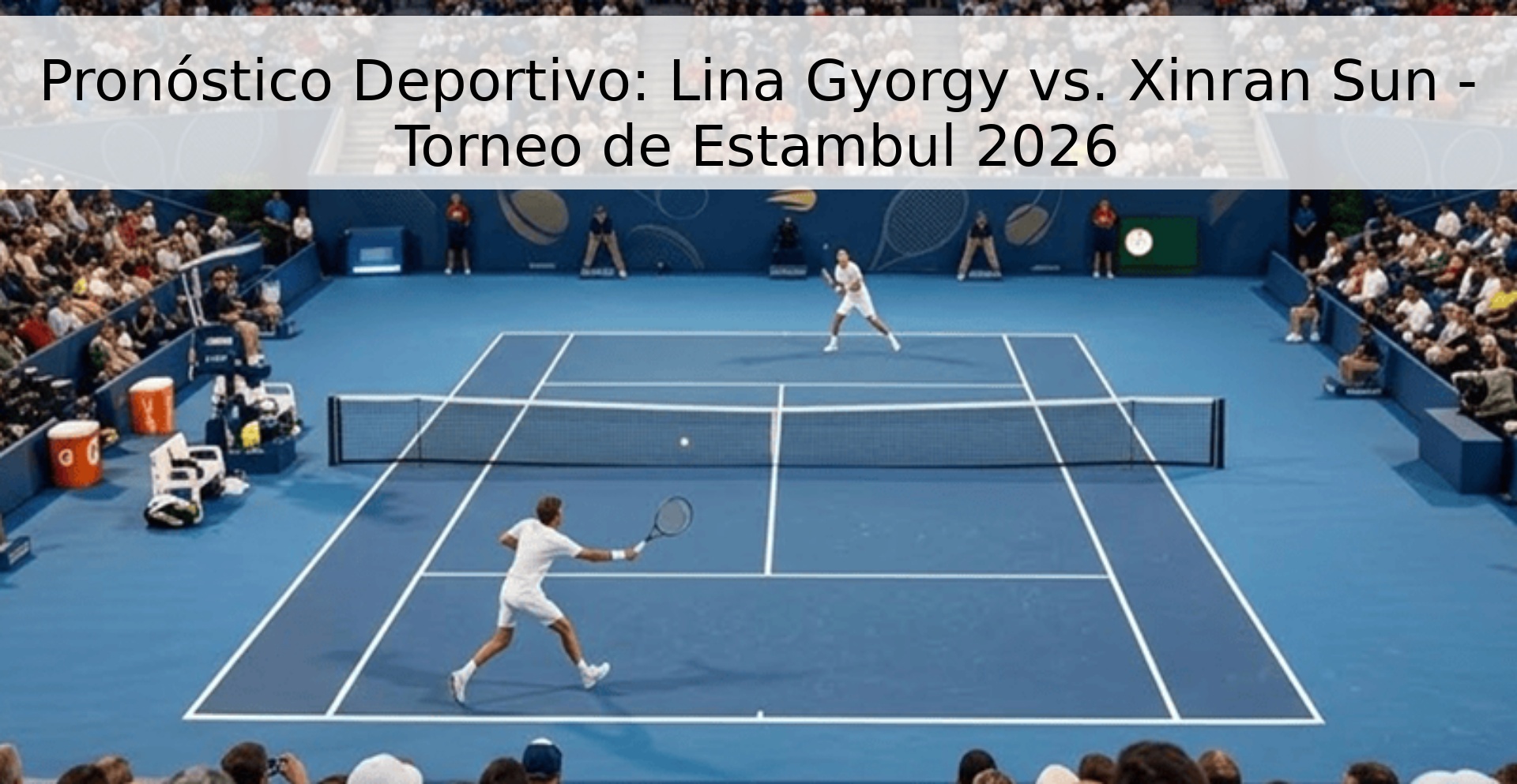 Pronóstico Deportivo: Lina Gyorgy vs. Xinran Sun - Torneo de Estambul 2026 Pronóstico Deportivo: Lina Gyorgy vs. Xinran Sun - Torneo de Estambul 2026