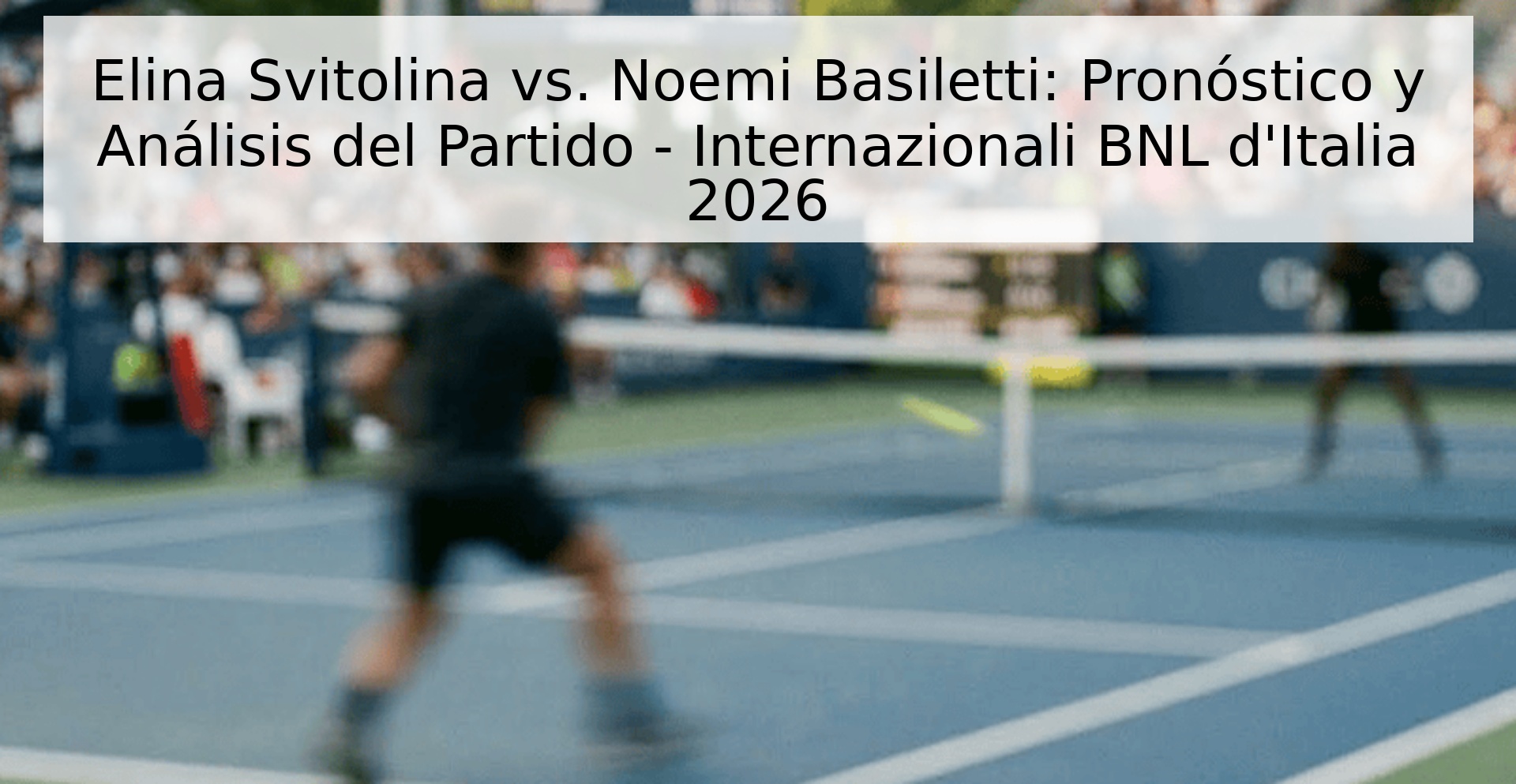 Elina Svitolina vs. Noemi Basiletti: Pronóstico y Análisis del Partido - Internazionali BNL d'Italia 2026