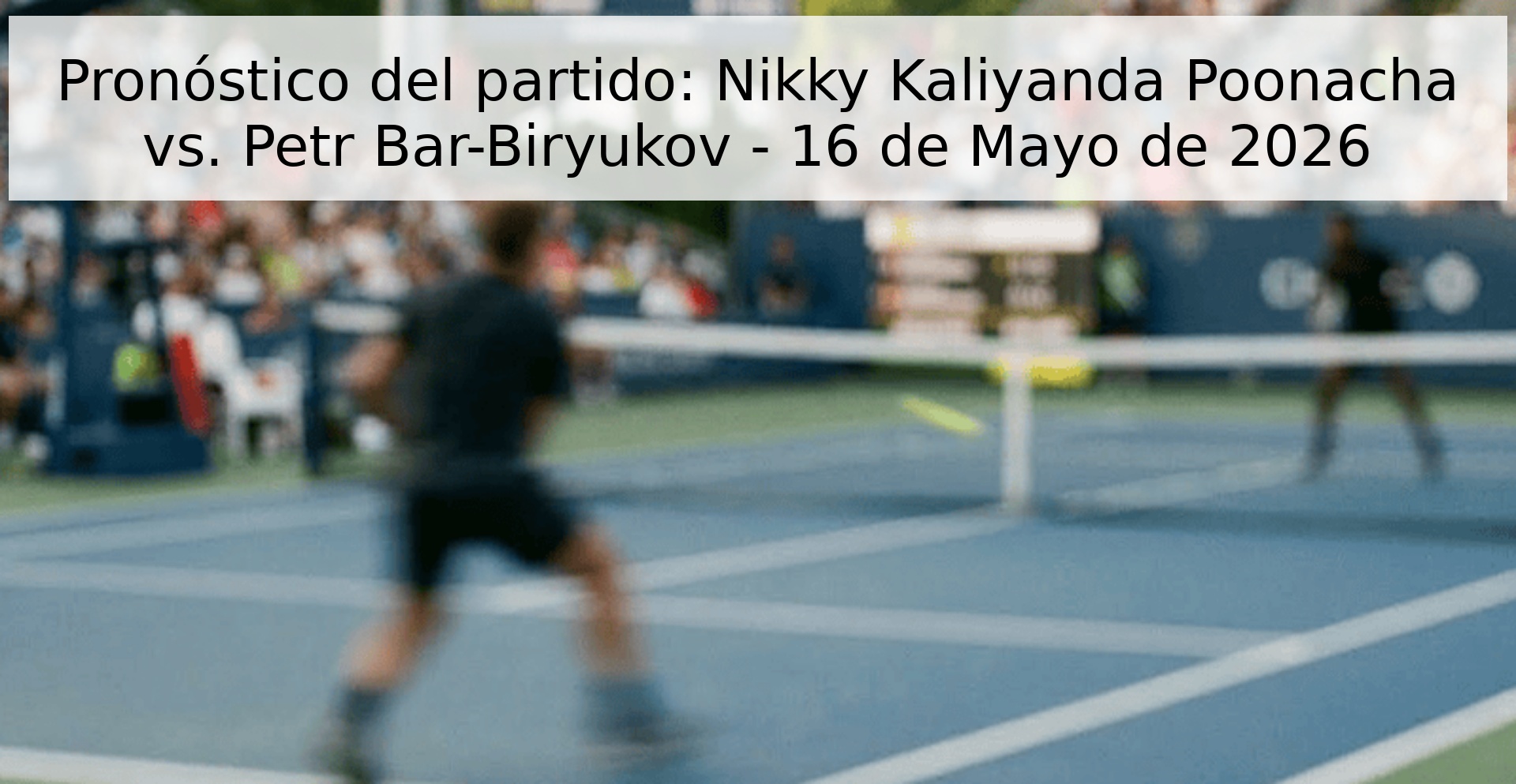 Pronóstico del partido: Nikky Kaliyanda Poonacha vs. Petr Bar-Biryukov - 16 de Mayo de 2026