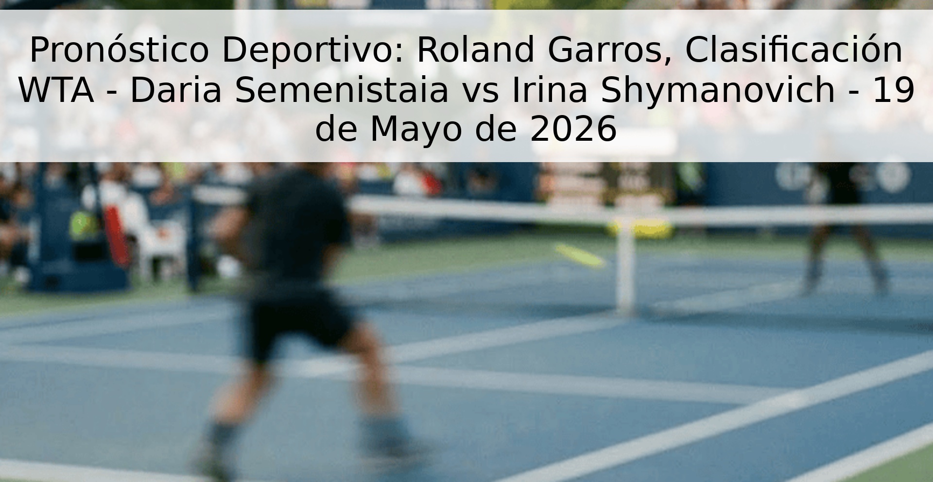 Pronóstico Deportivo: Roland Garros, Clasificación WTA - Daria Semenistaia vs Irina Shymanovich - 19 de Mayo de 2026