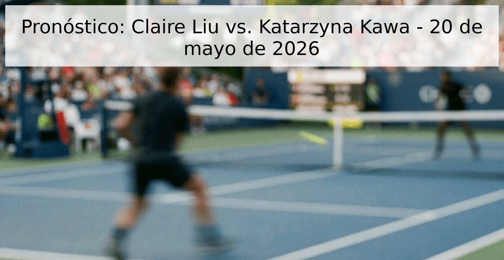 Pronóstico: Claire Liu vs. Katarzyna Kawa - 20 de mayo de 2026