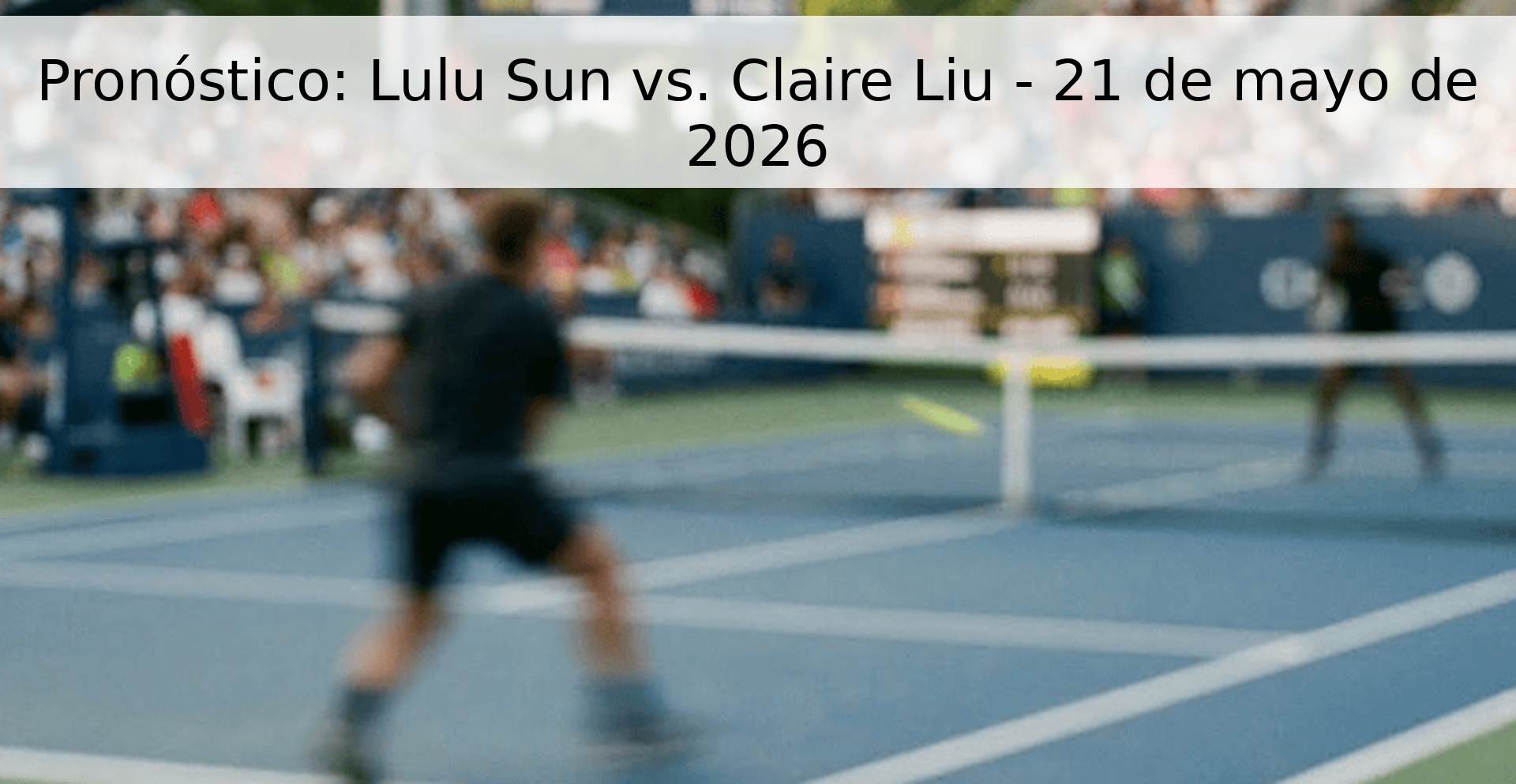 Pronóstico: Lulu Sun vs. Claire Liu - 21 de mayo de 2026