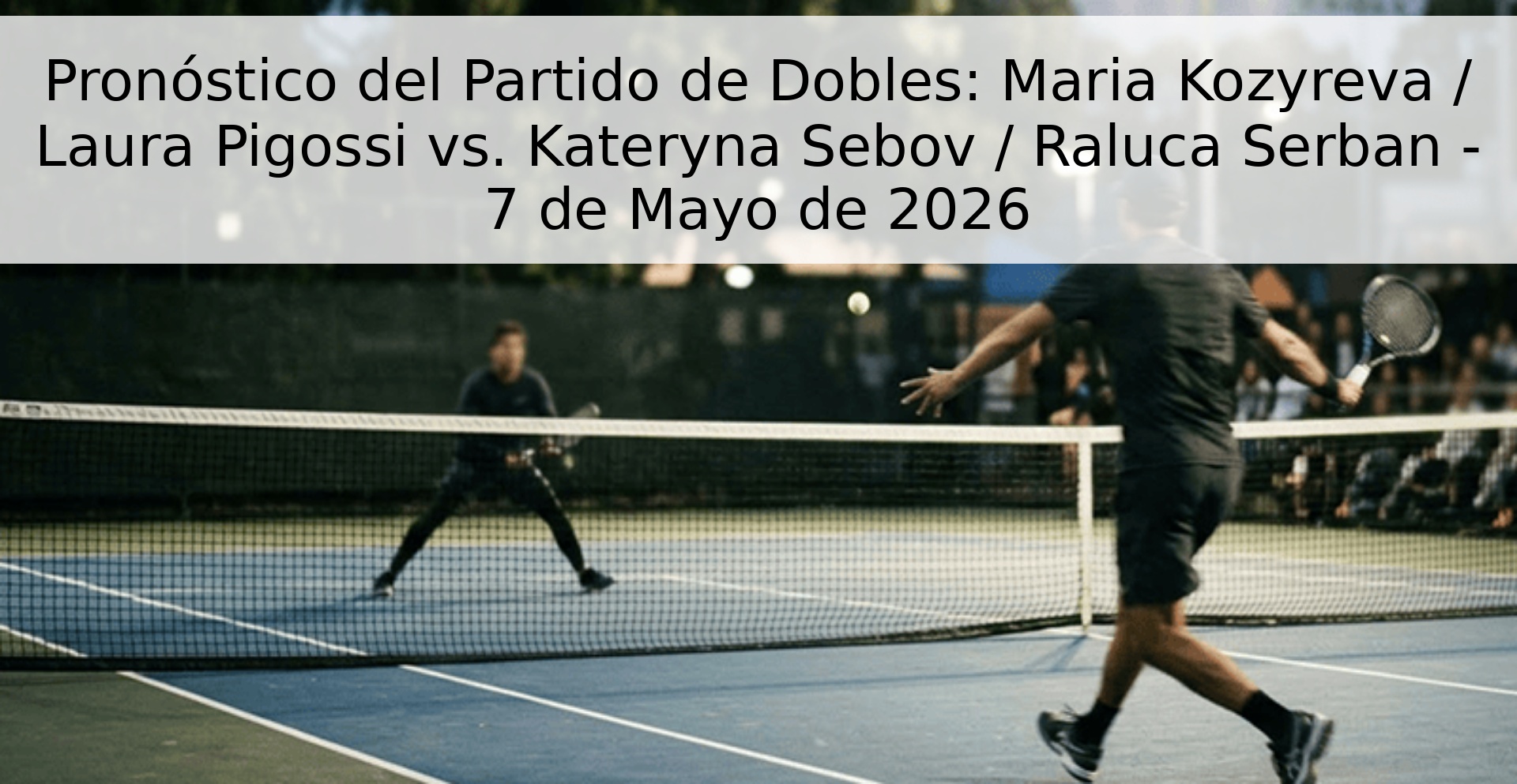 Pronóstico del Partido de Dobles: Maria Kozyreva / Laura Pigossi vs. Kateryna Sebov / Raluca Serban - 7 de Mayo de 2026