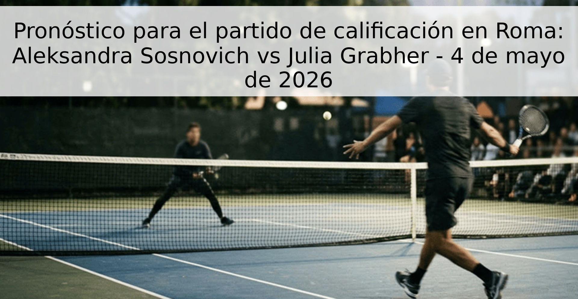 Pronóstico para el partido de calificación en Roma: Aleksandra Sosnovich vs Julia Grabher - 4 de mayo de 2026