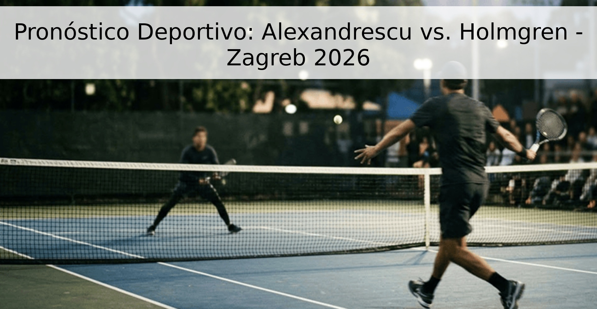 Pronóstico Deportivo: Alexandrescu vs. Holmgren - Zagreb 2026 Pronóstico Deportivo: Alexandrescu vs. Holmgren - Zagreb 2026