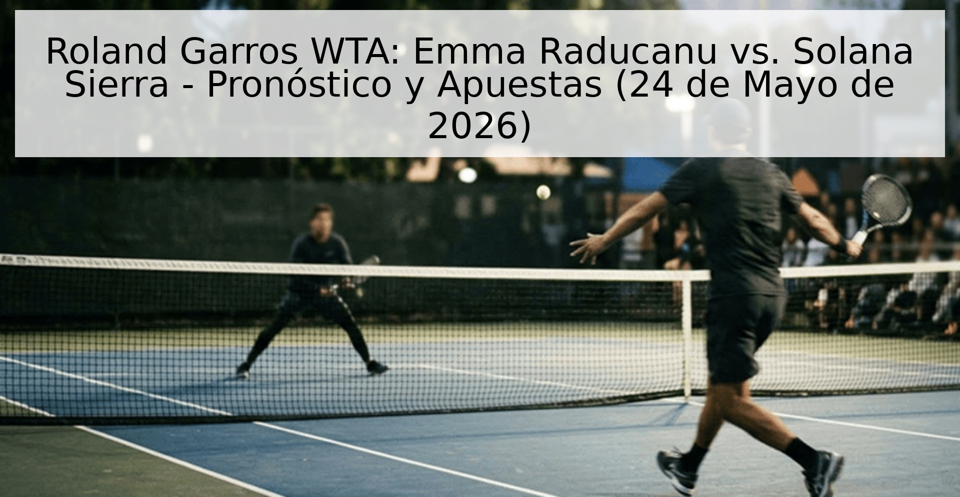 Roland Garros WTA: Emma Raducanu vs. Solana Sierra - Pronóstico y Apuestas (24 de Mayo de 2026)