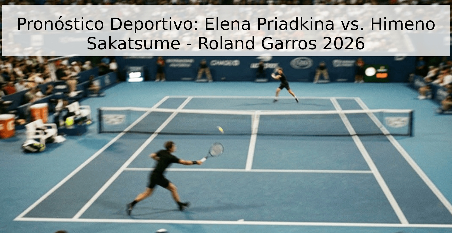 Pronóstico Deportivo: Elena Priadkina vs. Himeno Sakatsume - Roland Garros 2026