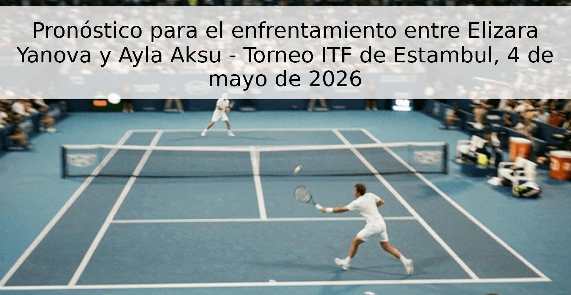Pronóstico para el enfrentamiento entre Elizara Yanova y Ayla Aksu - Torneo ITF de Estambul, 4 de mayo de 2026 Pronóstico para el enfrentamiento entre Elizara Yanova y Ayla Aksu - Torneo ITF de Estambul, 4 de mayo de 2026