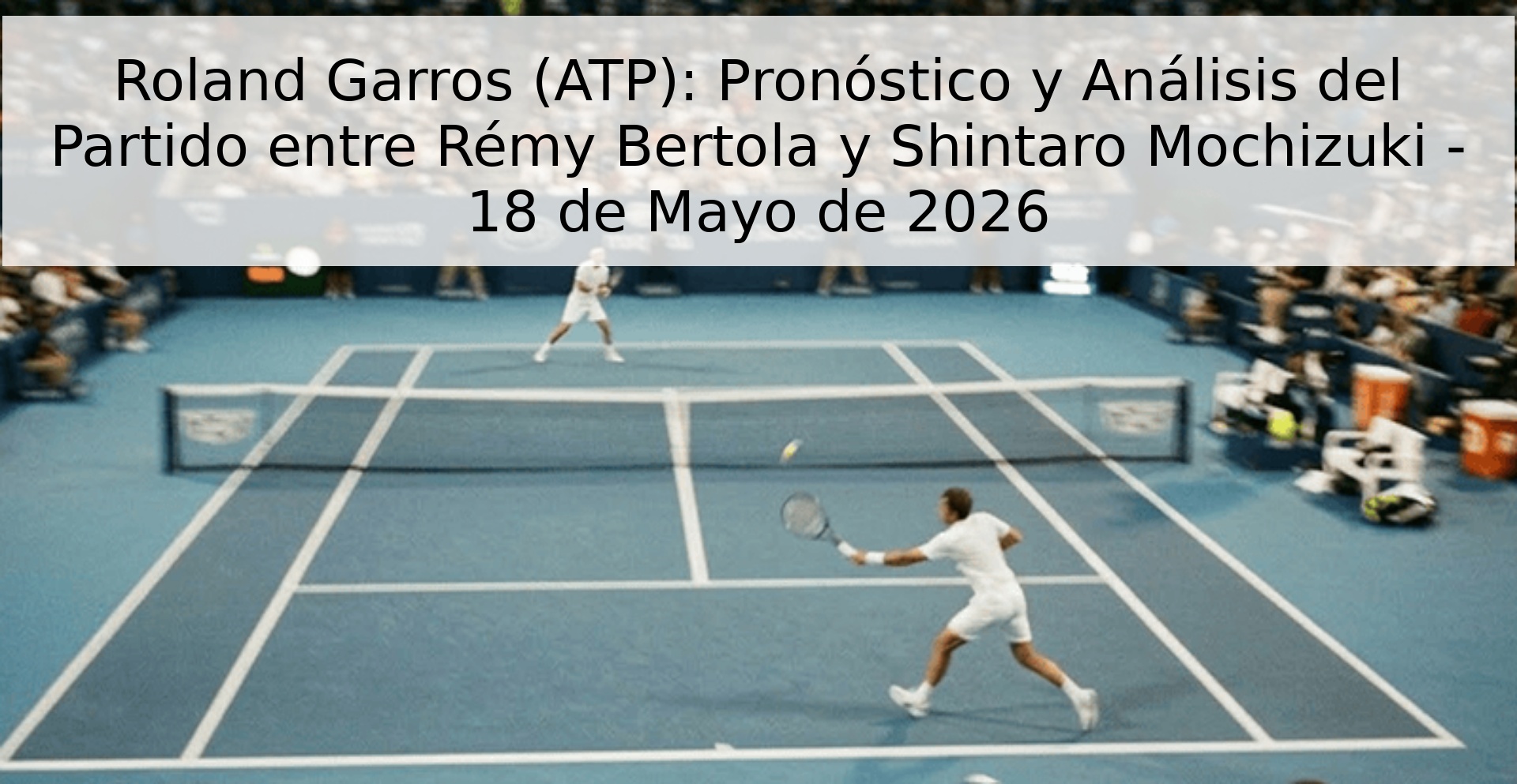 Roland Garros (ATP): Pronóstico y Análisis del Partido entre Rémy Bertola y Shintaro Mochizuki - 18 de Mayo de 2026