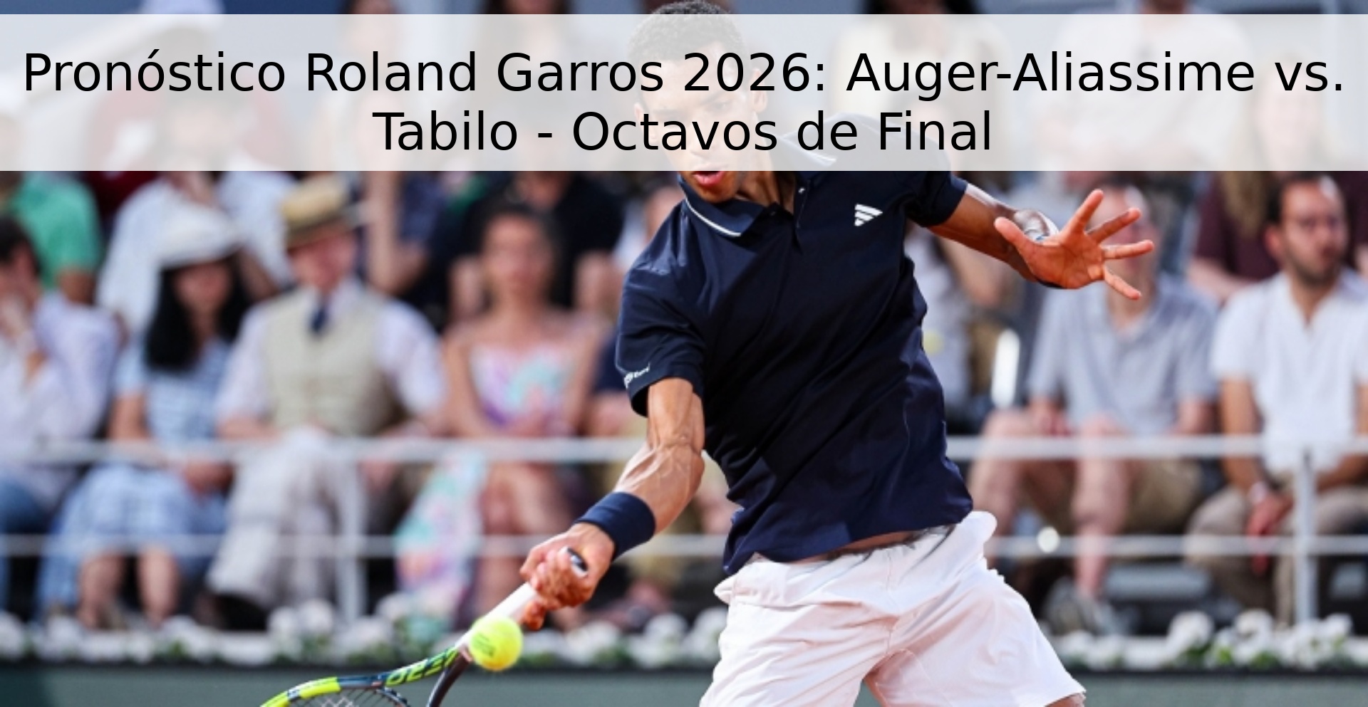 Pronóstico Roland Garros 2026: Auger-Aliassime vs. Tabilo - Octavos de Final