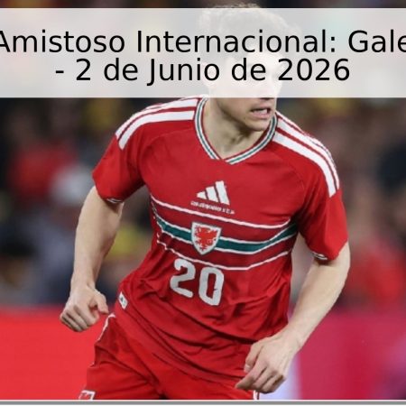 Pronóstico Amistoso Internacional: Gales vs Ghana – 2 de Junio de 2026