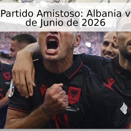 Pronóstico Partido Amistoso: Albania vs. Israel – 3 de Junio de 2026