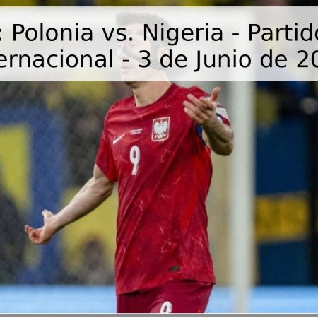 Pronóstico: Polonia vs. Nigeria – Partido Amistoso Internacional – 3 de Junio de 2026