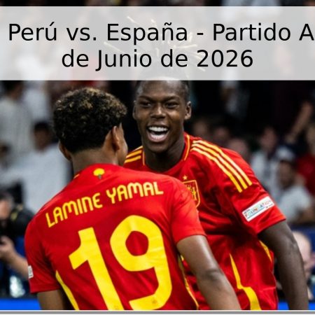Pronóstico: Perú vs. España – Partido Amistoso – 9 de Junio de 2026