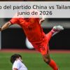 Pronóstico del partido China vs Tailandia – 9 de junio de 2026