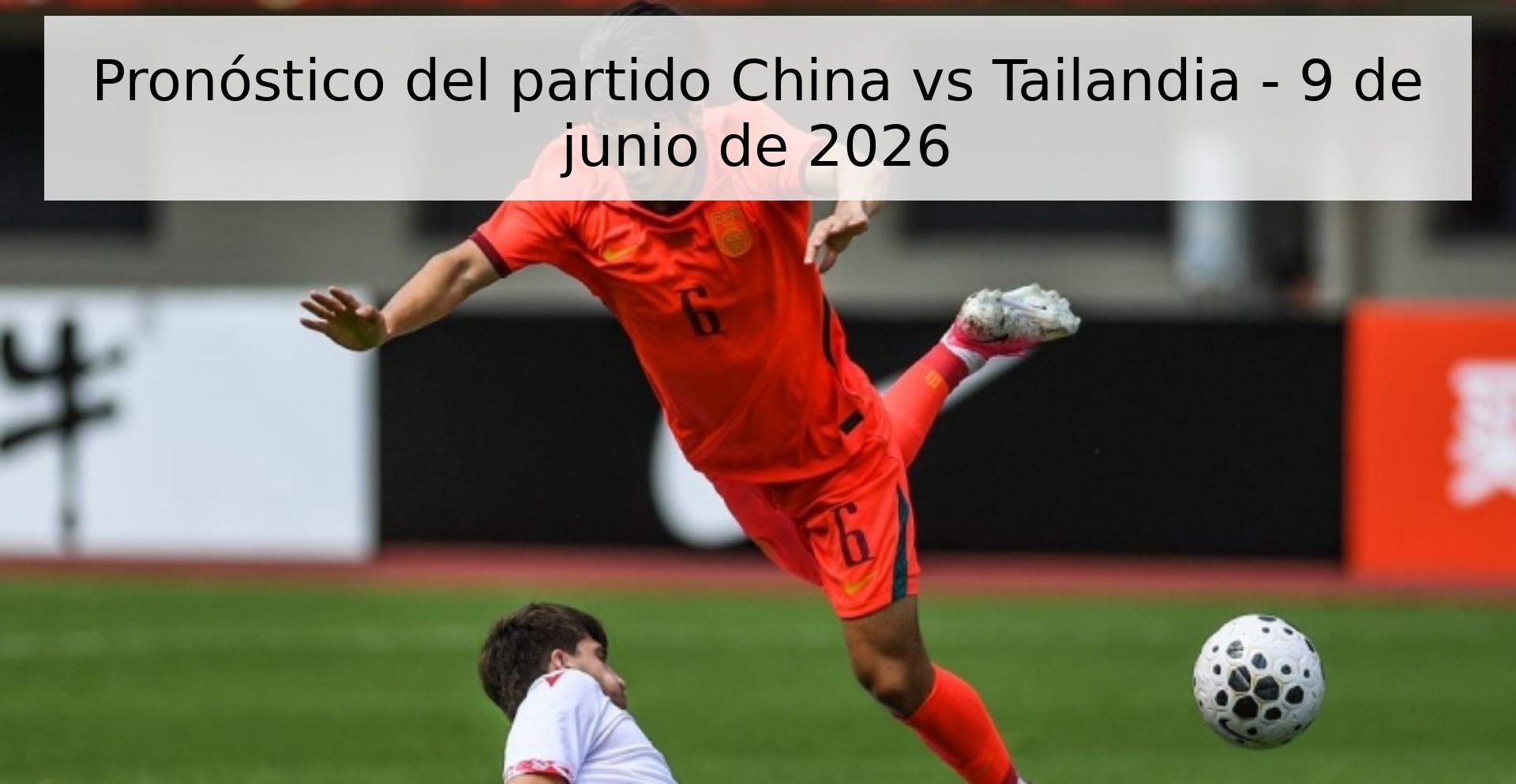 Pronóstico del partido China vs Tailandia - 9 de junio de 2026